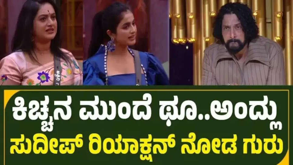 ಕಿಚ್ಚನ ಮುಂದೆ ಥೂ ಅಂದ್ಲು ಸುದೀಪ್ ರಿಯಾಕ್ಷನ್ ನೋಡಿ