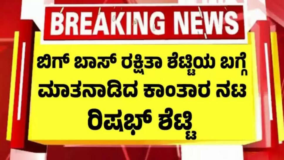 ಬಿಗ್ ಬಾಸ್ ರಕ್ಷಿತಾ ಶೆಟ್ಟಿಯ ಬಗ್ಗೆ ಮಾತಾಡಿದ ರಿಷಭ್ ಶೆಟ್ಟಿ