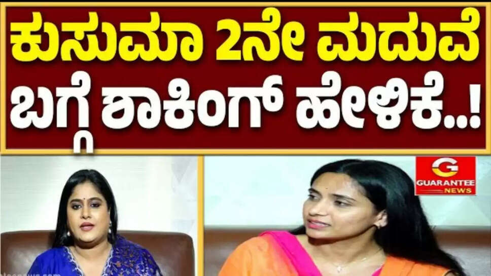 ಕುಸುಮಾ ಎರಡನೇ ಮದುವೆ ಬಗ್ಗೆ ಶಾಕಿಂಗ್ ಹೇಳಿಕೆ